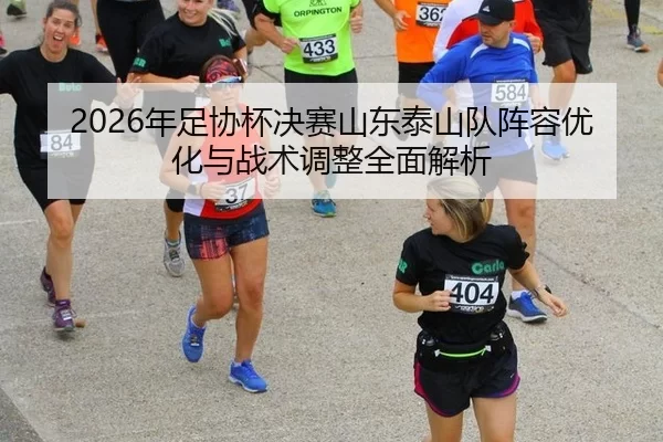 2026年足协杯决赛山东泰山队阵容优化与战术调整全面解析
