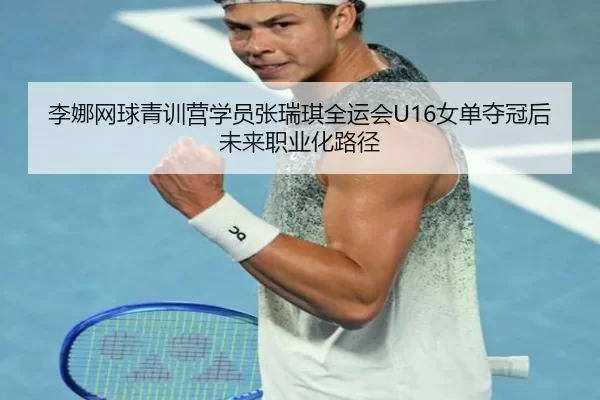 李娜网球青训营学员张瑞琪全运会U16女单夺冠后未来职业化路径