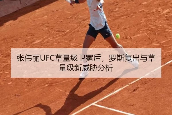 张伟丽UFC草量级卫冕后，罗斯复出与草量级新威胁分析